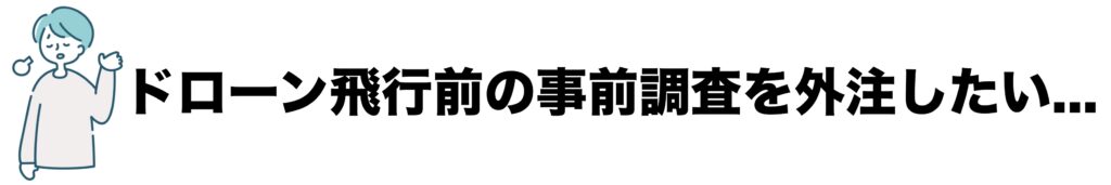 ドローン飛行前の事前調査を外注したい