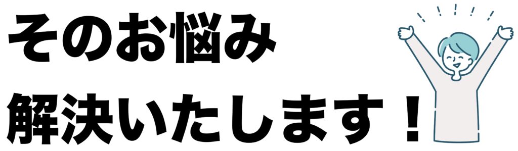 そのお悩み、解決いたします！